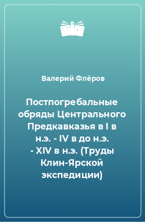 Книга Постпогребальные обряды Центрального Предкавказья в I в н.э. - IV в до н.э. - XIV в н.э. (Труды Клин-Ярской экспедиции)