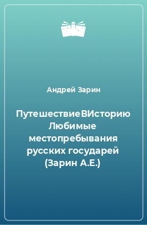 Книга ПутешествиеВИсторию Любимые местопребывания русских государей (Зарин А.Е.)