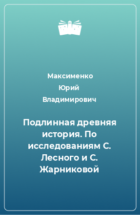 Книга Подлинная древняя история. По исследованиям С. Лесного и С. Жарниковой