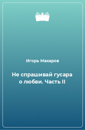 Книга Не спрашивай гусара о любви. Часть II