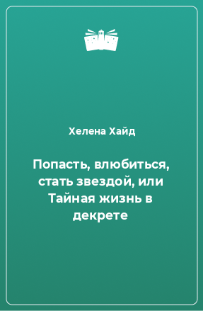 Книга Попасть, влюбиться, стать звездой, или Тайная жизнь в декрете