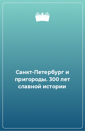 Книга Санкт-Петербург и пригороды. 300 лет славной истории