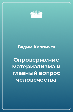 Книга Опровержение материализма и главный вопрос человечества