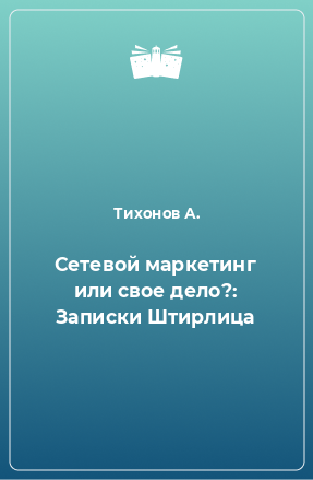 Книга Сетевой маркетинг или свое дело?: Записки Штирлица