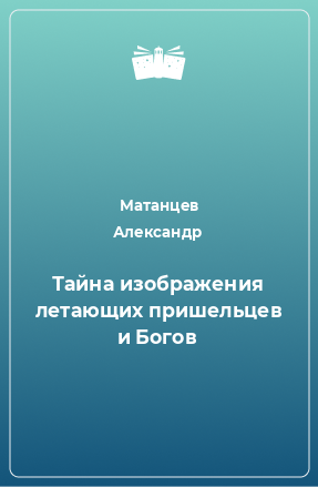 Книга Тайна изображения летающих пришельцев и Богов