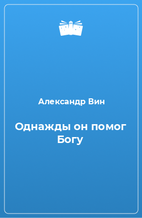 Книга Однажды он помог Богу