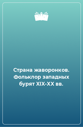 Книга Страна жаворонков. Фольклор западных бурят XIX-XX вв.