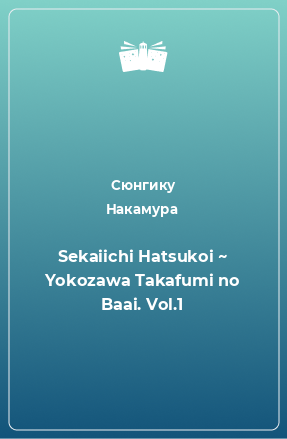 Книга Sekaiichi Hatsukoi ~ Yokozawa Takafumi no Baai. Vol.1