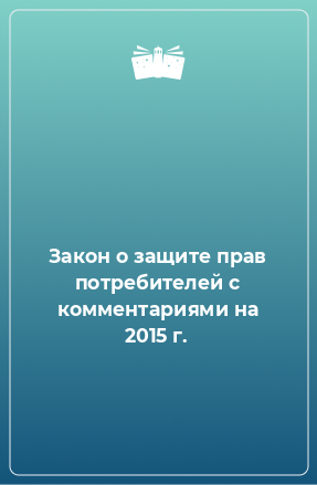 Книга Закон о защите прав потребителей с комментариями на 2015 г.