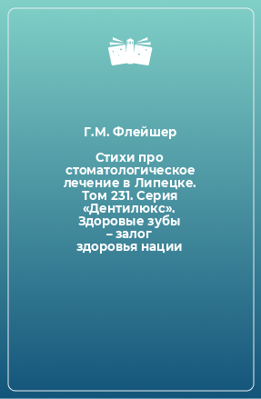 Книга Стихи про стоматологическое лечение в Липецке. Том 231. Серия «Дентилюкс». Здоровые зубы – залог здоровья нации