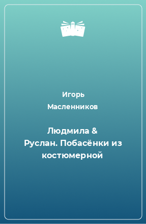 Книга Людмила & Руслан. Побасёнки из костюмерной