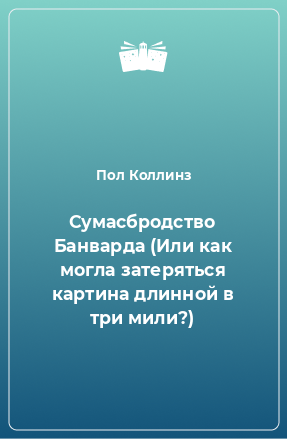 Книга Сумасбродство Банварда (Или как могла затеряться картина длинной в три мили?)