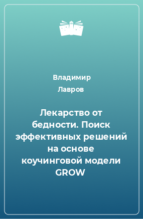 Книга Лекарство от бедности. Поиск эффективных решений на основе коучинговой модели GROW