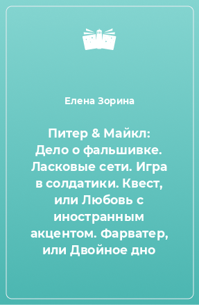 Книга Питер & Майкл: Дело о фальшивке. Ласковые сети. Игра в солдатики. Квест, или Любовь с иностранным акцентом. Фарватер, или Двойное дно