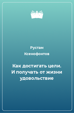 Книга Как достигать цели. И получать от жизни удовольствие