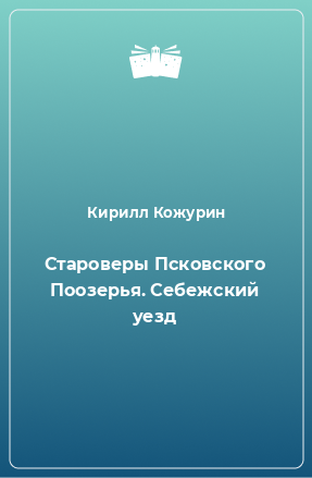 Книга Староверы Псковского Поозерья. Себежский уезд