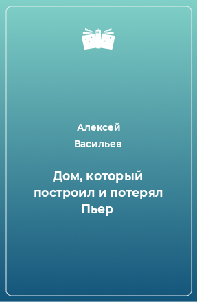 Книга Дом, который построил и потерял Пьер