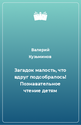 Книга Загадок малость, что вдруг подсобралось! Познавательное чтение детям