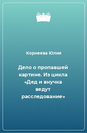 Книга Дело о пропавшей картине. Из цикла «Дед и внучка ведут расследование»