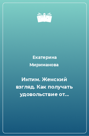 Книга Интим. Женский взгляд. Как получать удовольствие от...