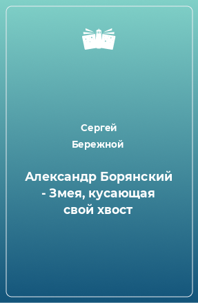 Книга Александр Борянский - Змея, кусающая свой хвост