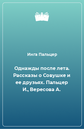 Книга Однажды после лета. Рассказы о Совушке и ее друзьях. Пальцер И., Вересова А.