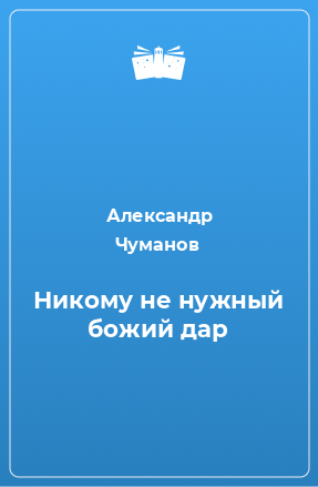 Книга Никому не нужный божий дар