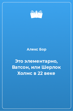 Книга Это элементарно, Ватсон, или Шерлок Холмс в 22 веке