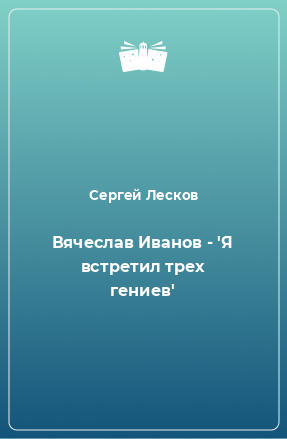 Книга Вячеслав Иванов - 'Я встретил трех гениев'