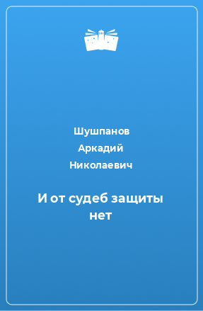 Книга И от судеб защиты нет