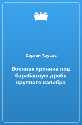 Книга Военная хроника под барабанную дробь крупного калибра