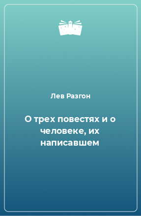 Книга О трех повестях и о человеке, их написавшем