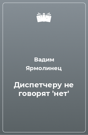 Книга Диспетчеру не говорят 'нет'