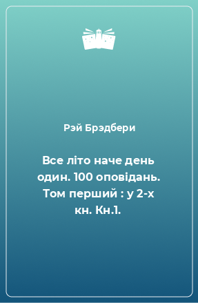 Книга Все літо наче день один. 100 оповідань. Том перший : у 2-х кн. Кн.1.