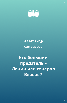 Книга Кто больший предатель – Ленин или генерал Власов?