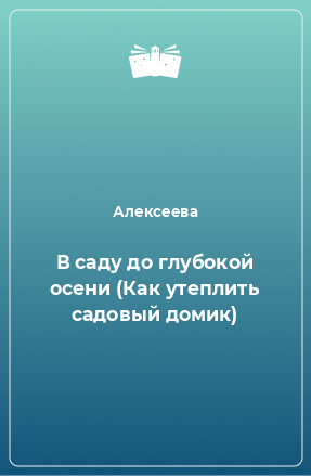 Книга В саду до глубокой осени (Как утеплить садовый домик)