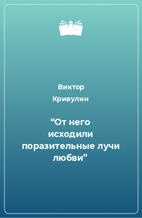 Книга “От него исходили поразительные лучи любви”