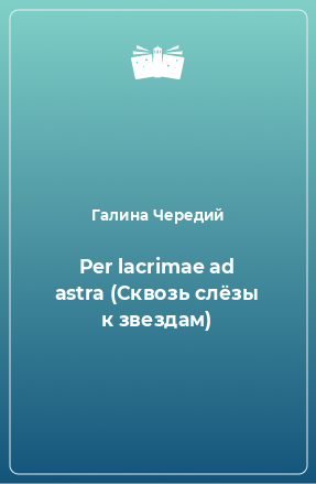 Книга Per lacrimae ad astra (Сквозь слёзы к звездам)