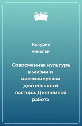 Книга Современная культура в жизни и миссионерской деятельности пастора. Дипломная работа