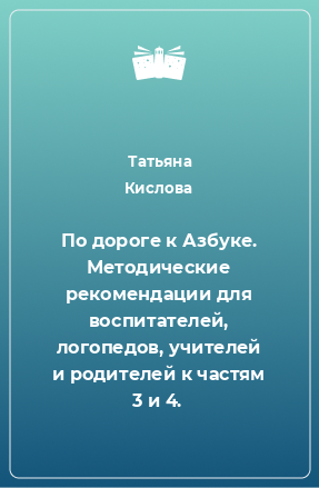 Книга По дороге к Азбуке. Методические рекомендации для воспитателей, логопедов, учителей и родителей к частям 3 и 4.