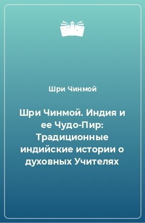 Книга Шри Чинмой. Индия и ее Чудо-Пир: Традиционные индийские истории о духовных Учителях