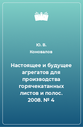 Книга Настоящее и будущее агрегатов для производства горячекатанных листов и полос. 2008. № 4