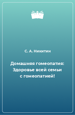 Книга Домашняя гомеопатия: Здоровье всей семьи с гомеопатией!