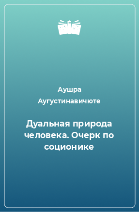 Книга Дуальная природа человека. Очерк по соционике