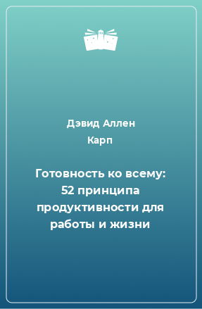 Книга Готовность ко всему: 52 принципа продуктивности для работы и жизни