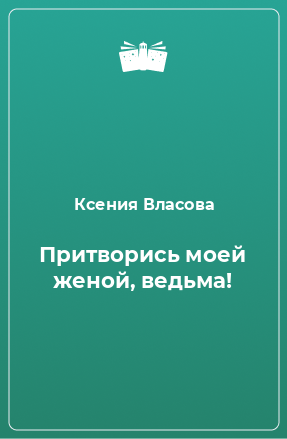 Книга Притворись моей женой, ведьма!