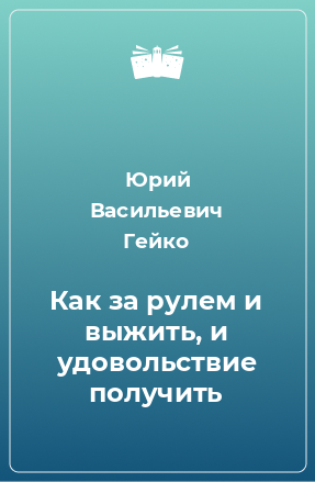 Книга Как за рулем и выжить, и удовольствие получить