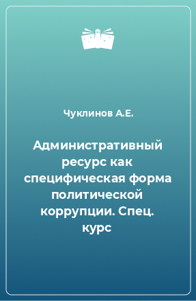 Книга Административный ресурс как специфическая форма политической коррупции. Спец. курс