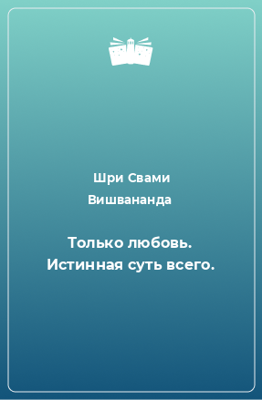 Книга Только любовь. Истинная суть всего.