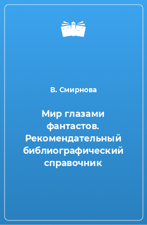 Книга Мир глазами фантастов. Рекомендательный библиографический справочник